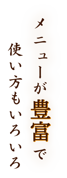 メニューが豊富で 使い方もいろいろ