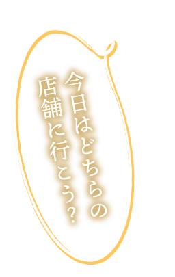 今日はどちらの 店舗に行こう？