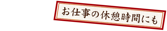 お仕事の休憩時間にも